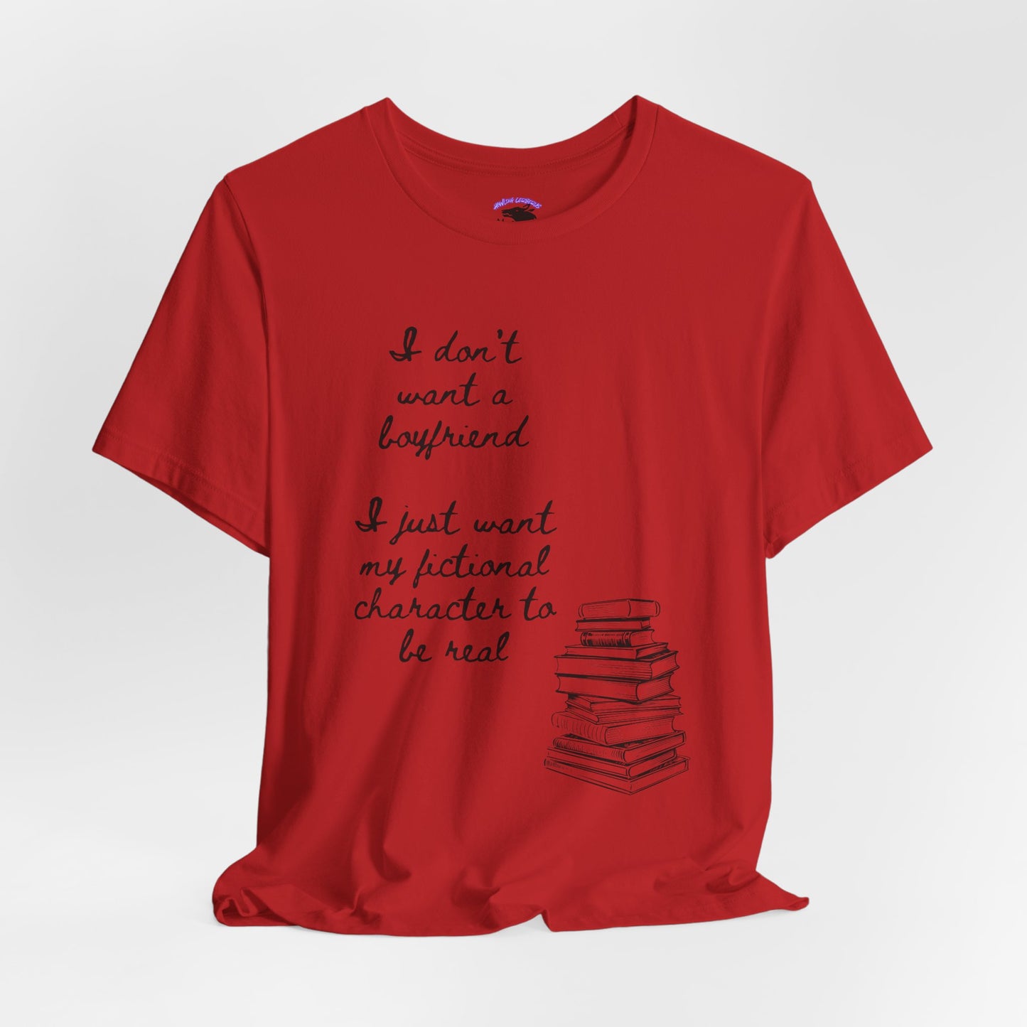I don’t want a boyfriend, I just want my fictional character to be real Graphic Tee