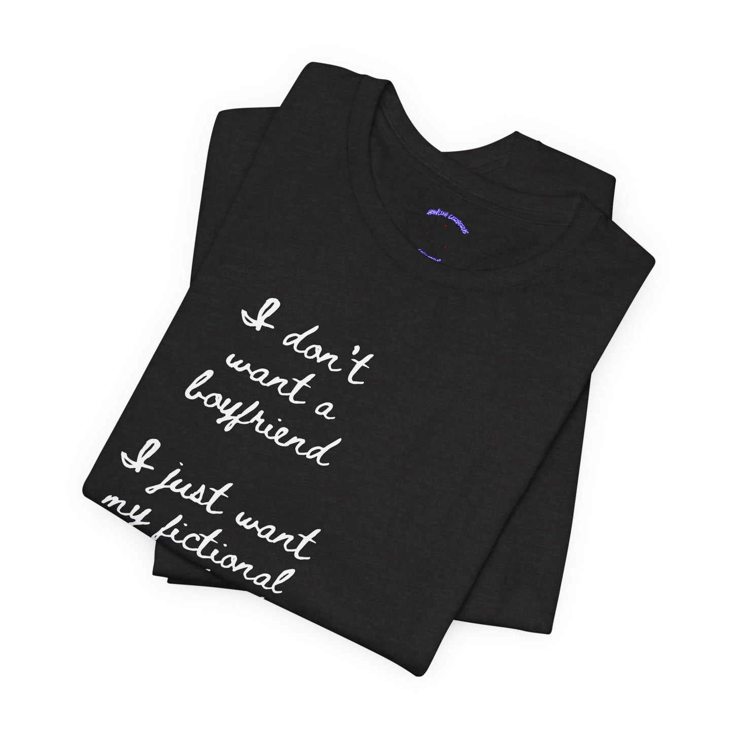 I don’t want a boyfriend, I just want my fictional character to be real Graphic Tee