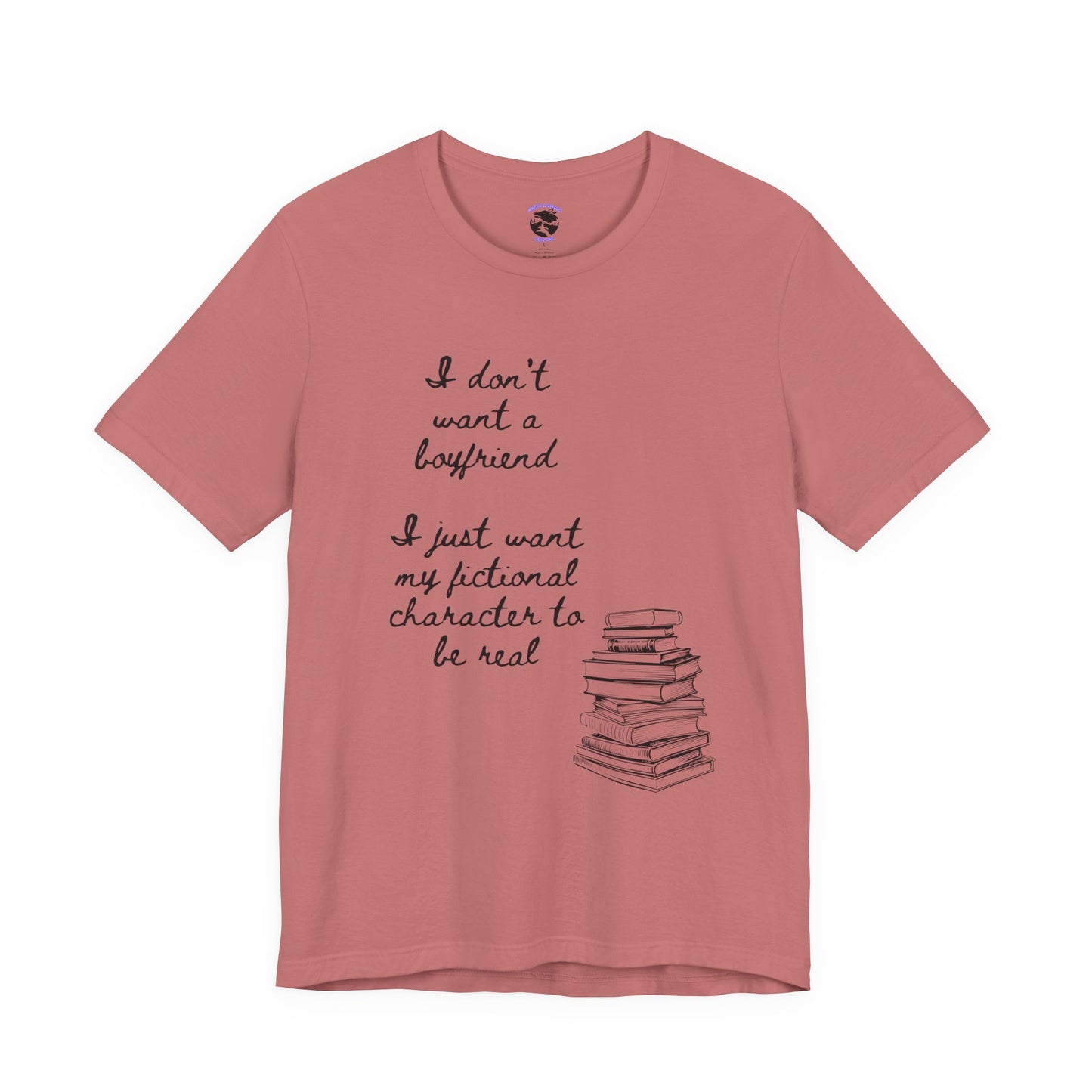 I don’t want a boyfriend, I just want my fictional character to be real Graphic Tee