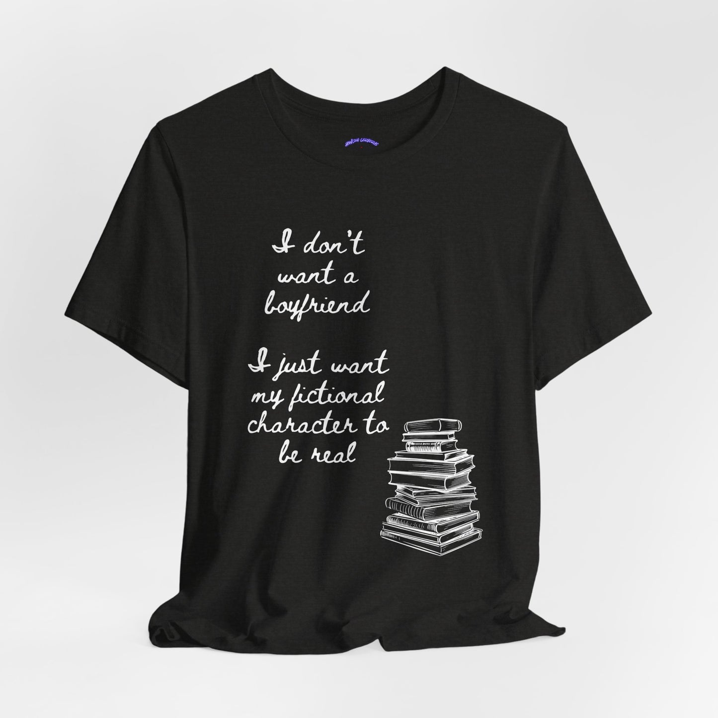 I don’t want a boyfriend, I just want my fictional character to be real Graphic Tee
