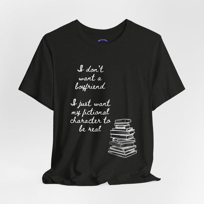 I don’t want a boyfriend, I just want my fictional character to be real Graphic Tee