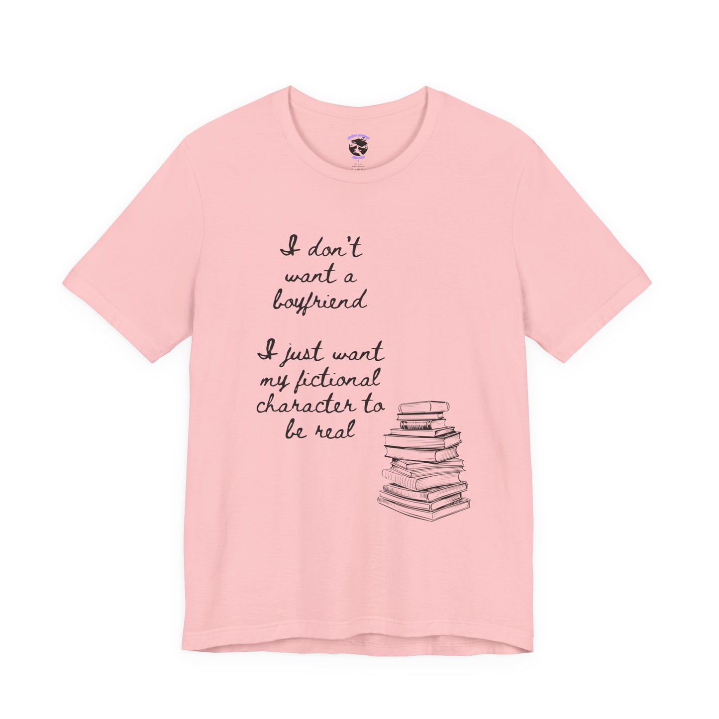 I don’t want a boyfriend, I just want my fictional character to be real Graphic Tee
