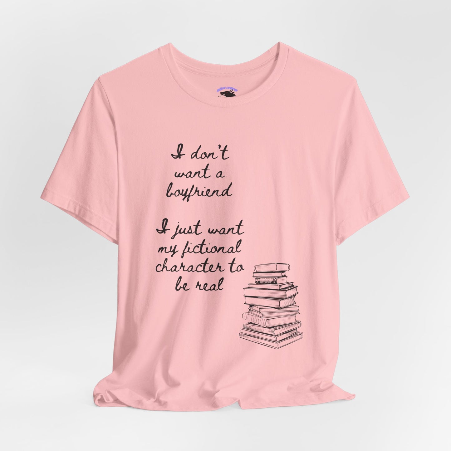 I don’t want a boyfriend, I just want my fictional character to be real Graphic Tee