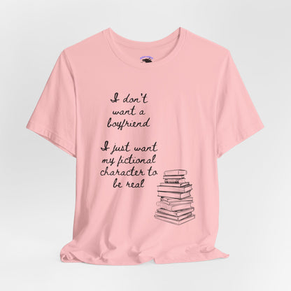 I don’t want a boyfriend, I just want my fictional character to be real Graphic Tee