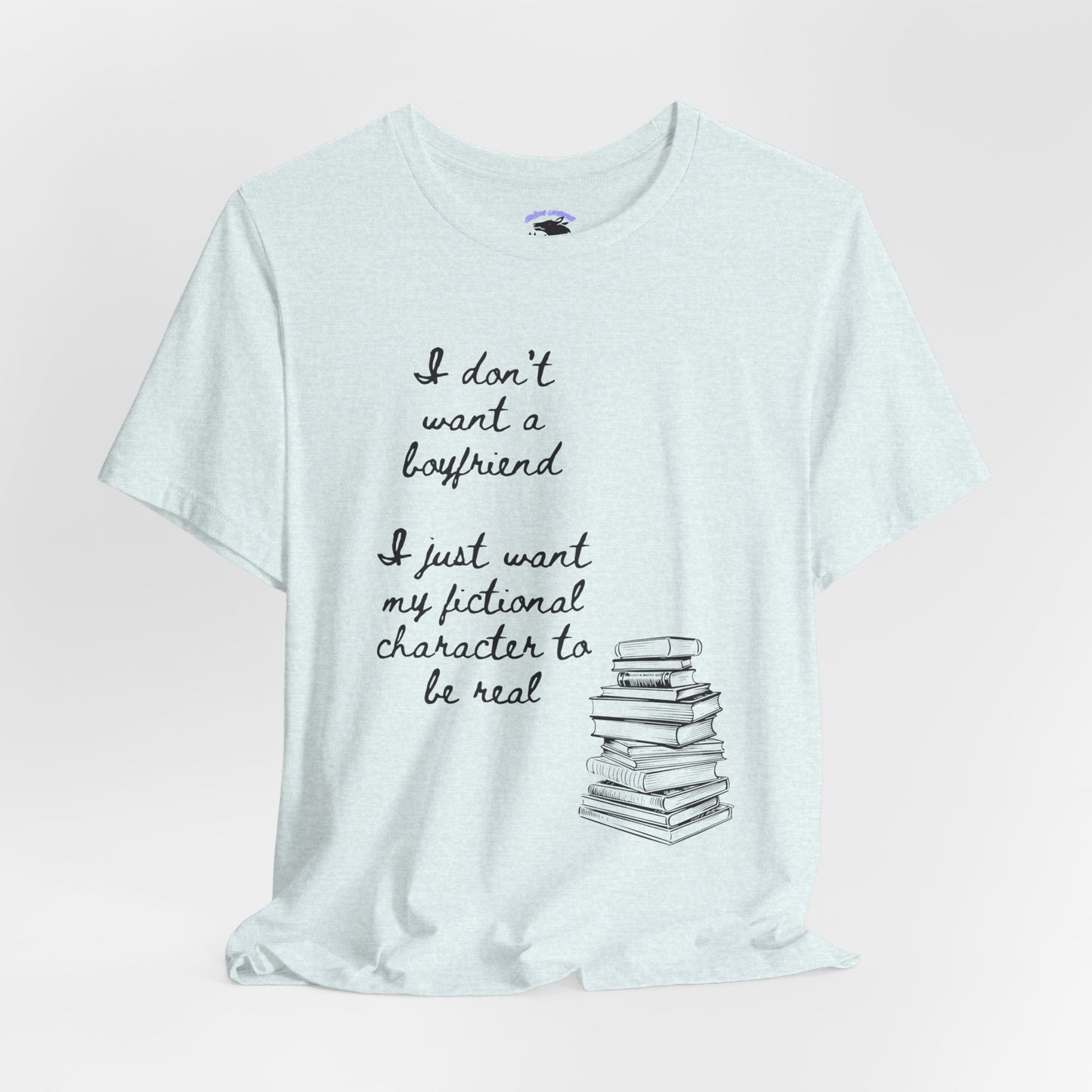 I don’t want a boyfriend, I just want my fictional character to be real Graphic Tee