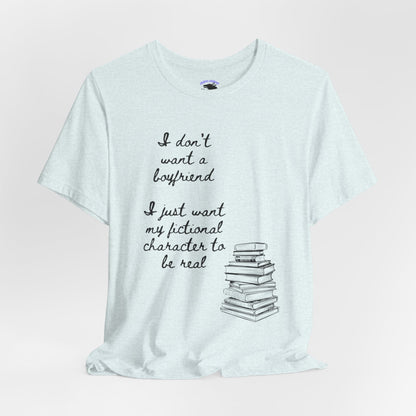 I don’t want a boyfriend, I just want my fictional character to be real Graphic Tee