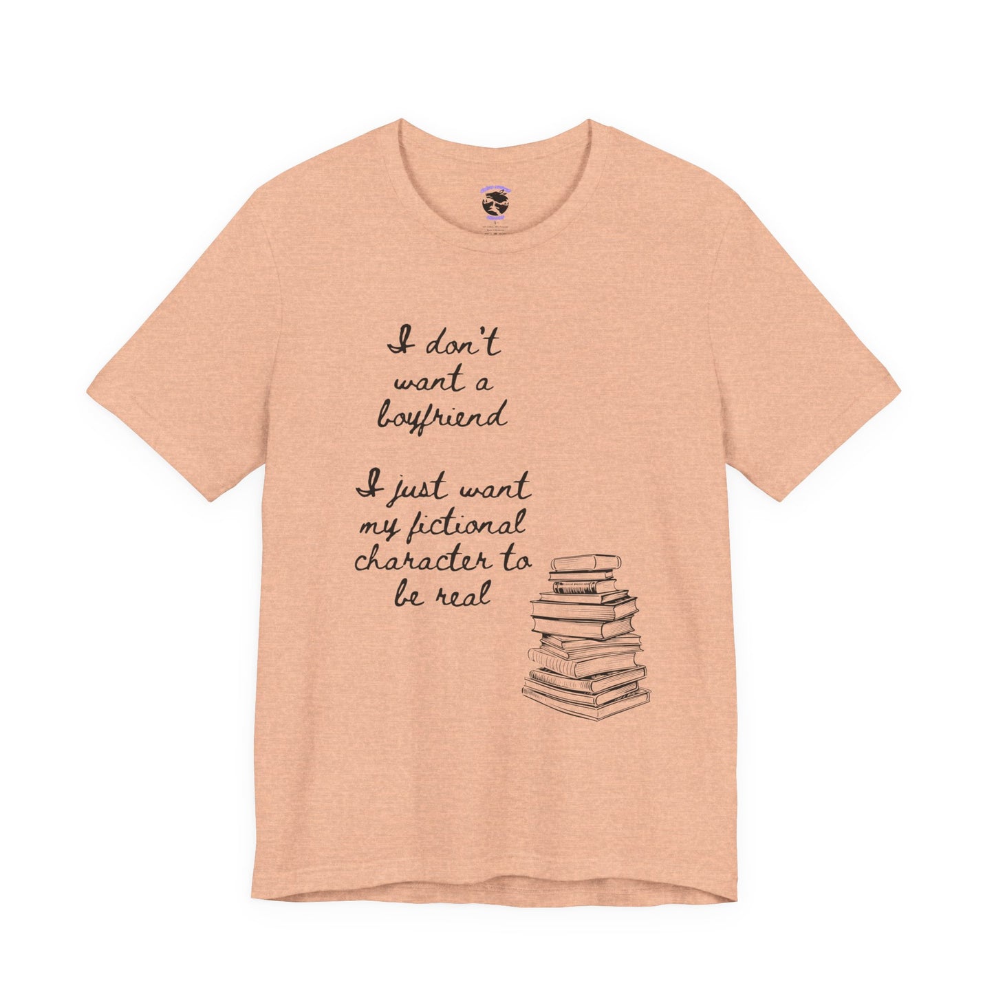I don’t want a boyfriend, I just want my fictional character to be real Graphic Tee