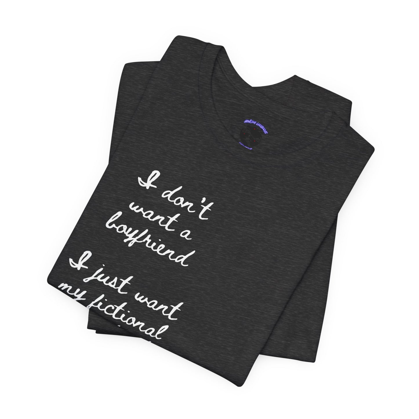 I don’t want a boyfriend, I just want my fictional character to be real Graphic Tee