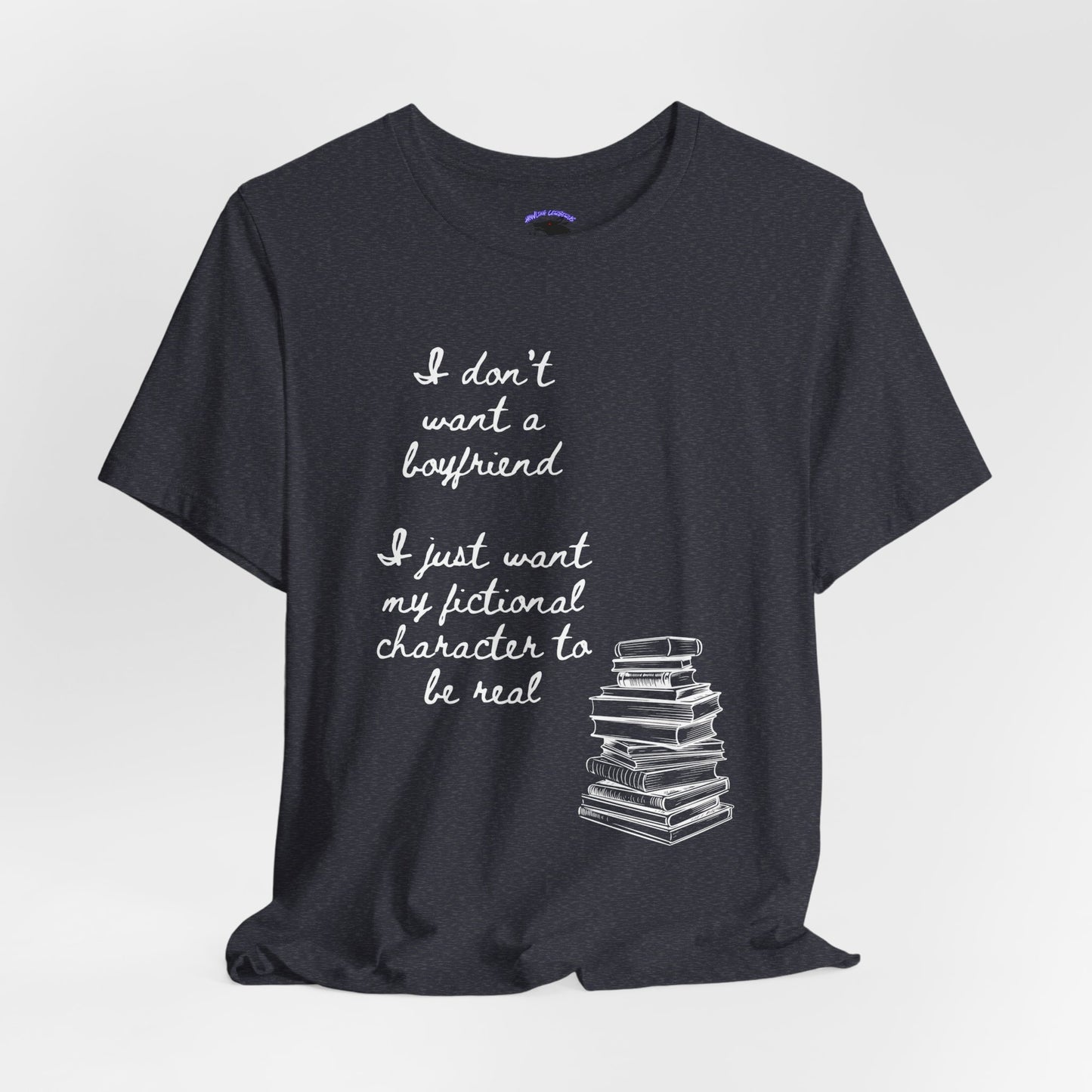 I don’t want a boyfriend, I just want my fictional character to be real Graphic Tee