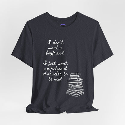 I don’t want a boyfriend, I just want my fictional character to be real Graphic Tee