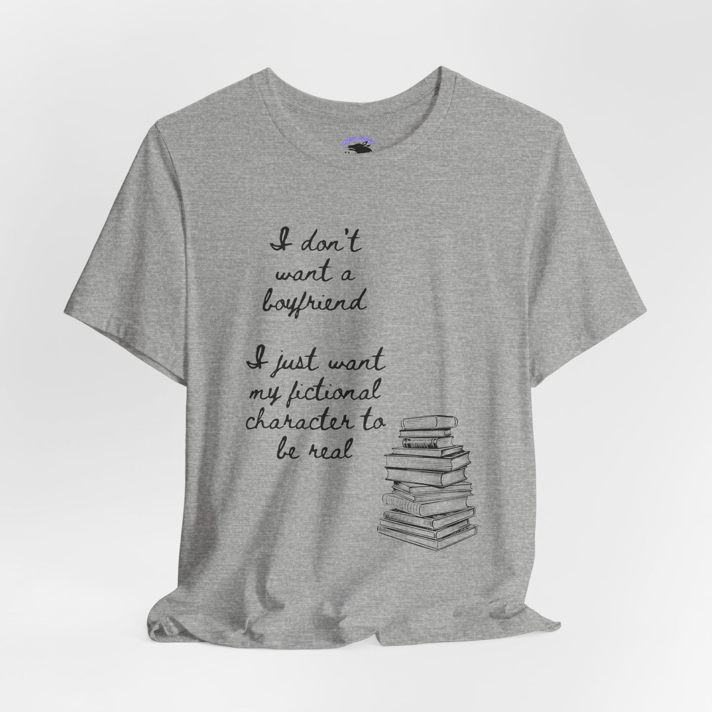 I don’t want a boyfriend, I just want my fictional character to be real Graphic Tee