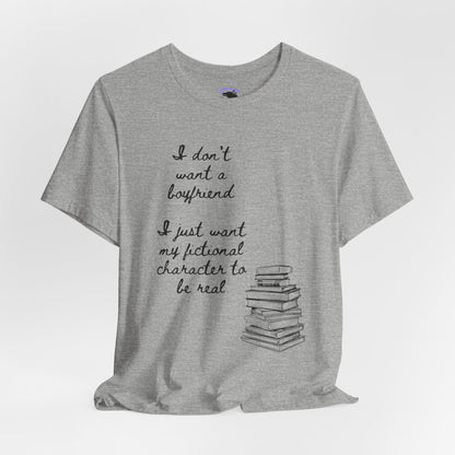 I don’t want a boyfriend, I just want my fictional character to be real Graphic Tee