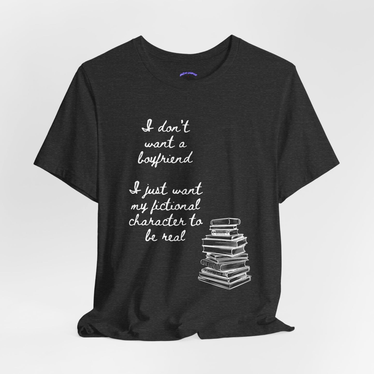 I don’t want a boyfriend, I just want my fictional character to be real Graphic Tee