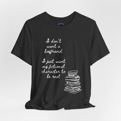 I don’t want a boyfriend, I just want my fictional character to be real Graphic Tee