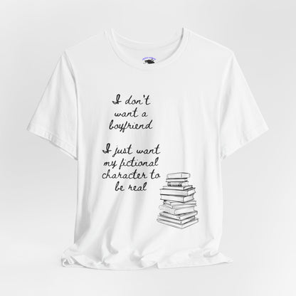 I don’t want a boyfriend, I just want my fictional character to be real Graphic Tee