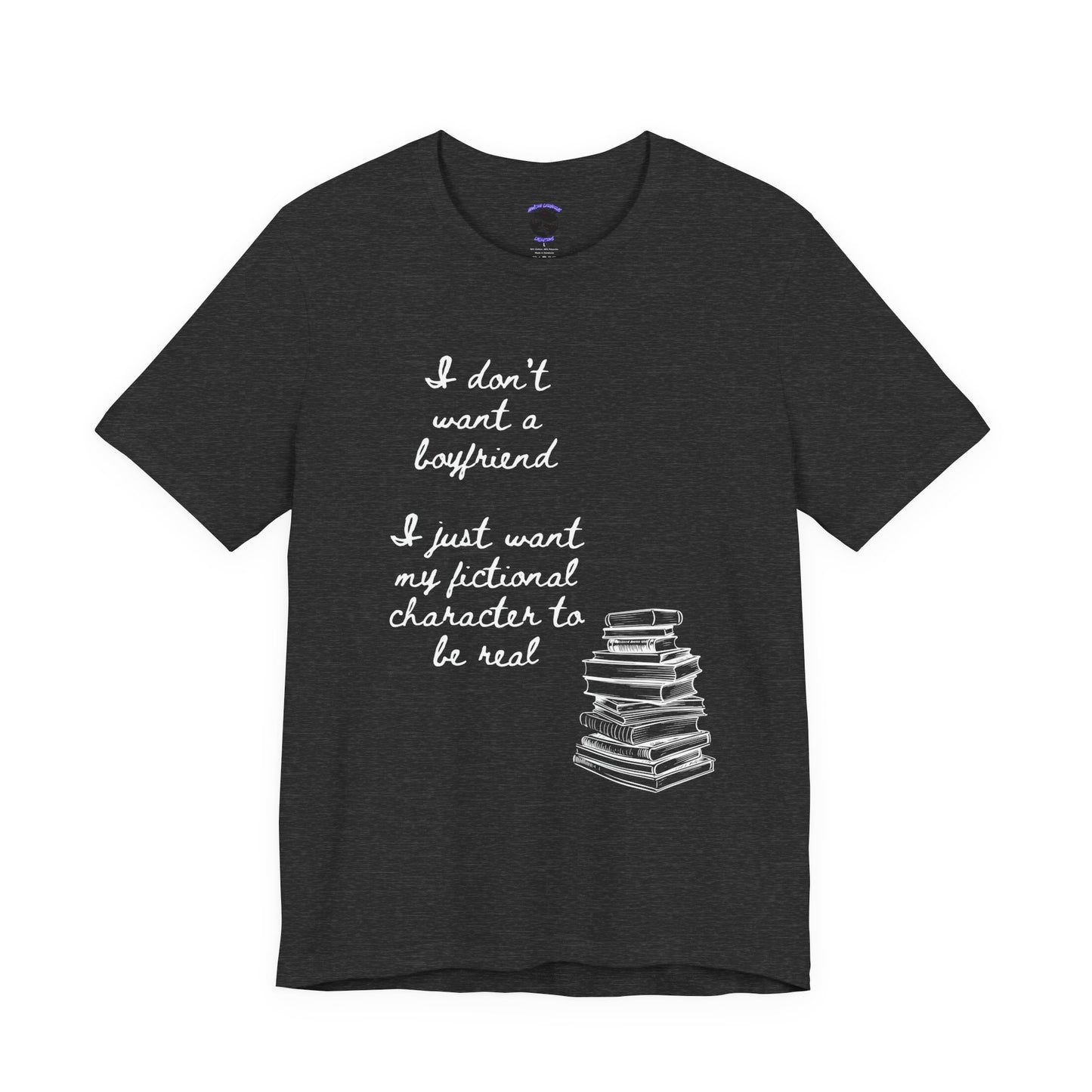 I don’t want a boyfriend, I just want my fictional character to be real Graphic Tee