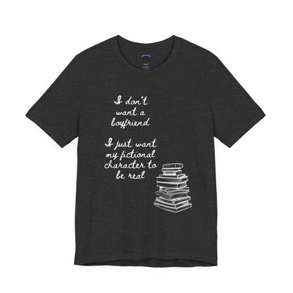 I don’t want a boyfriend, I just want my fictional character to be real Graphic Tee