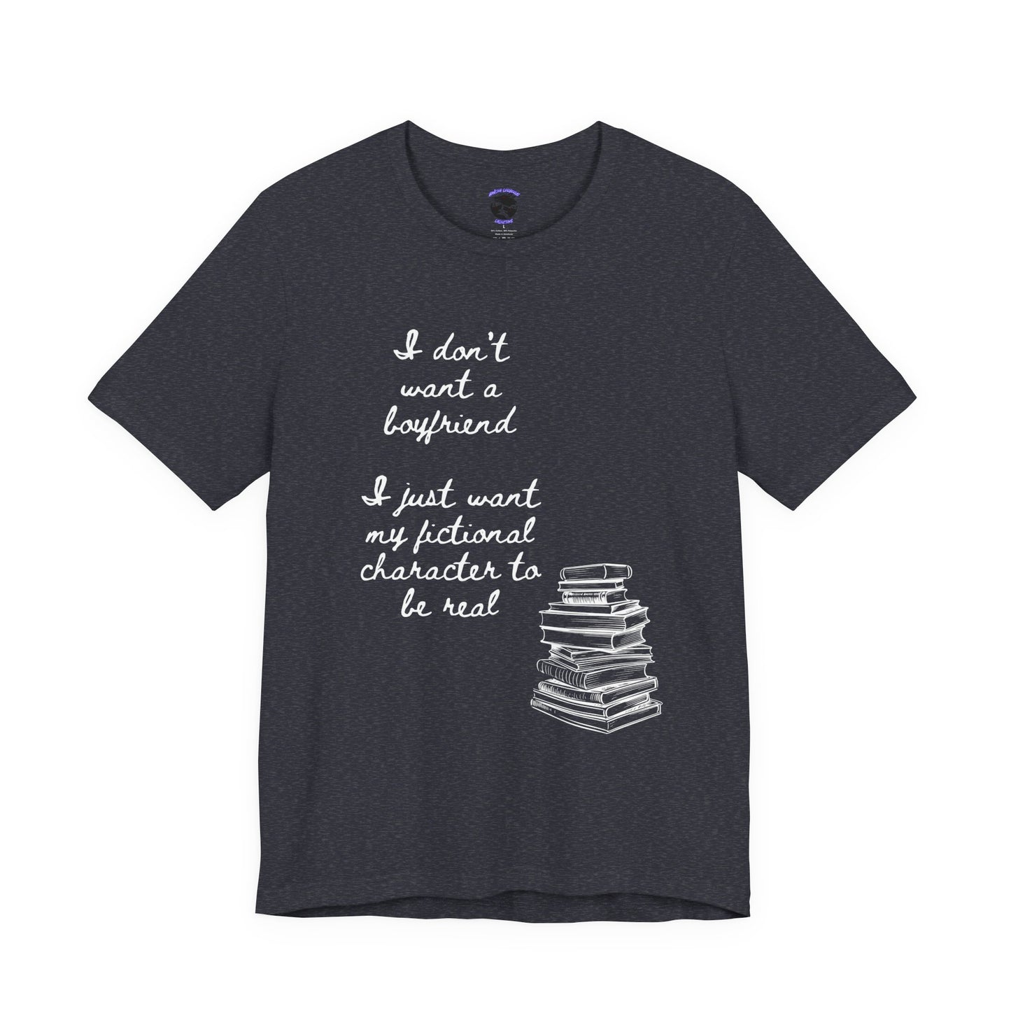I don’t want a boyfriend, I just want my fictional character to be real Graphic Tee