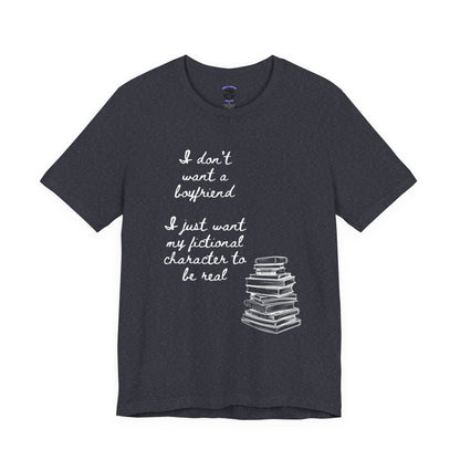 I don’t want a boyfriend, I just want my fictional character to be real Graphic Tee