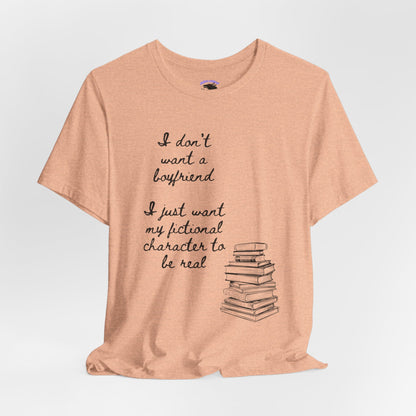 I don’t want a boyfriend, I just want my fictional character to be real Graphic Tee