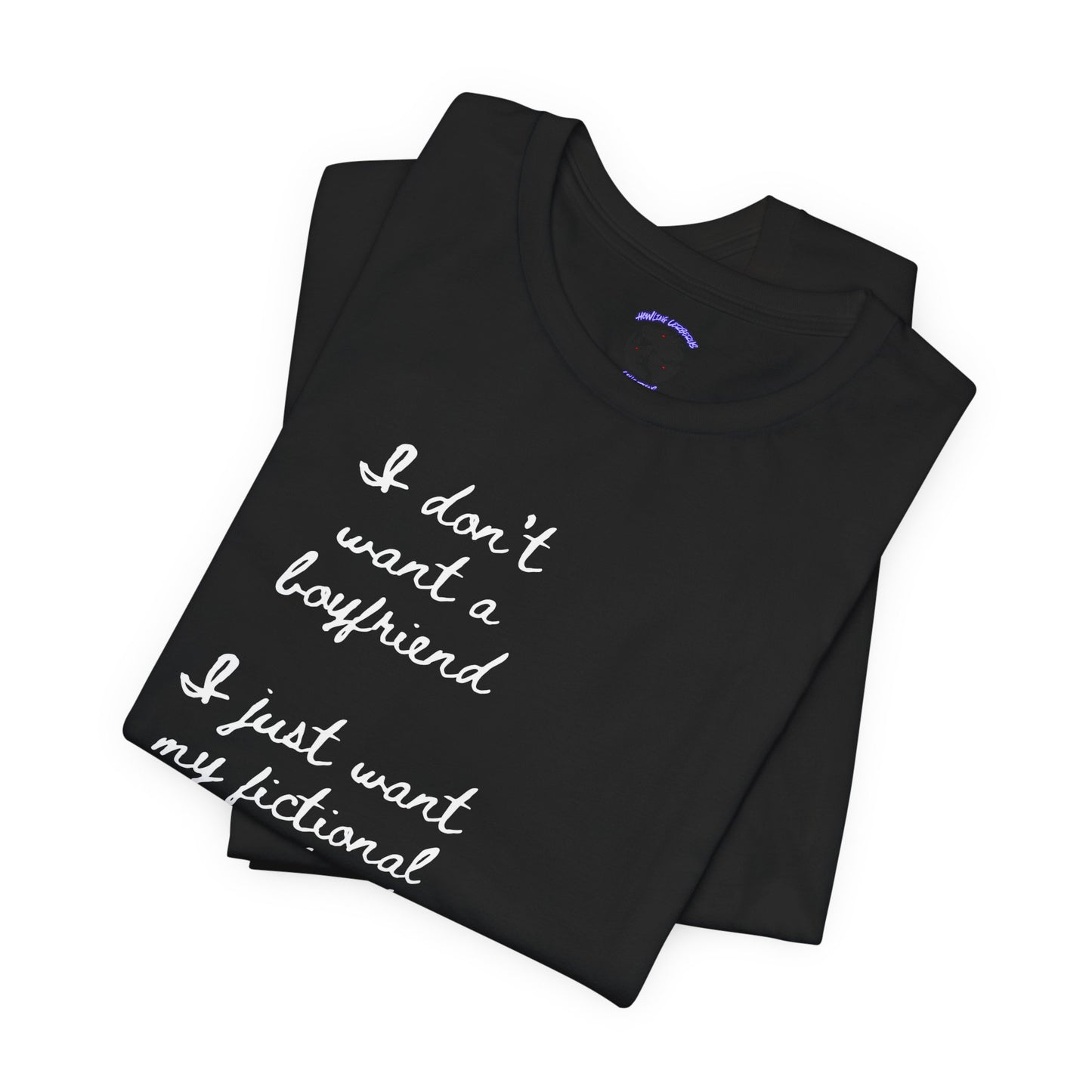 I don’t want a boyfriend, I just want my fictional character to be real Graphic Tee