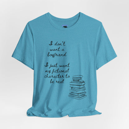 I don’t want a boyfriend, I just want my fictional character to be real Graphic Tee