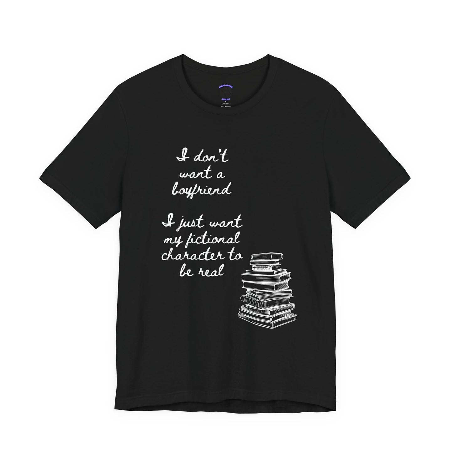 I don’t want a boyfriend, I just want my fictional character to be real Graphic Tee