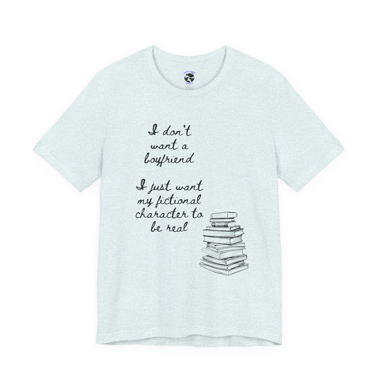 I don’t want a boyfriend, I just want my fictional character to be real Graphic Tee