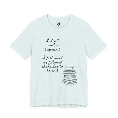 I don’t want a boyfriend, I just want my fictional character to be real Graphic Tee