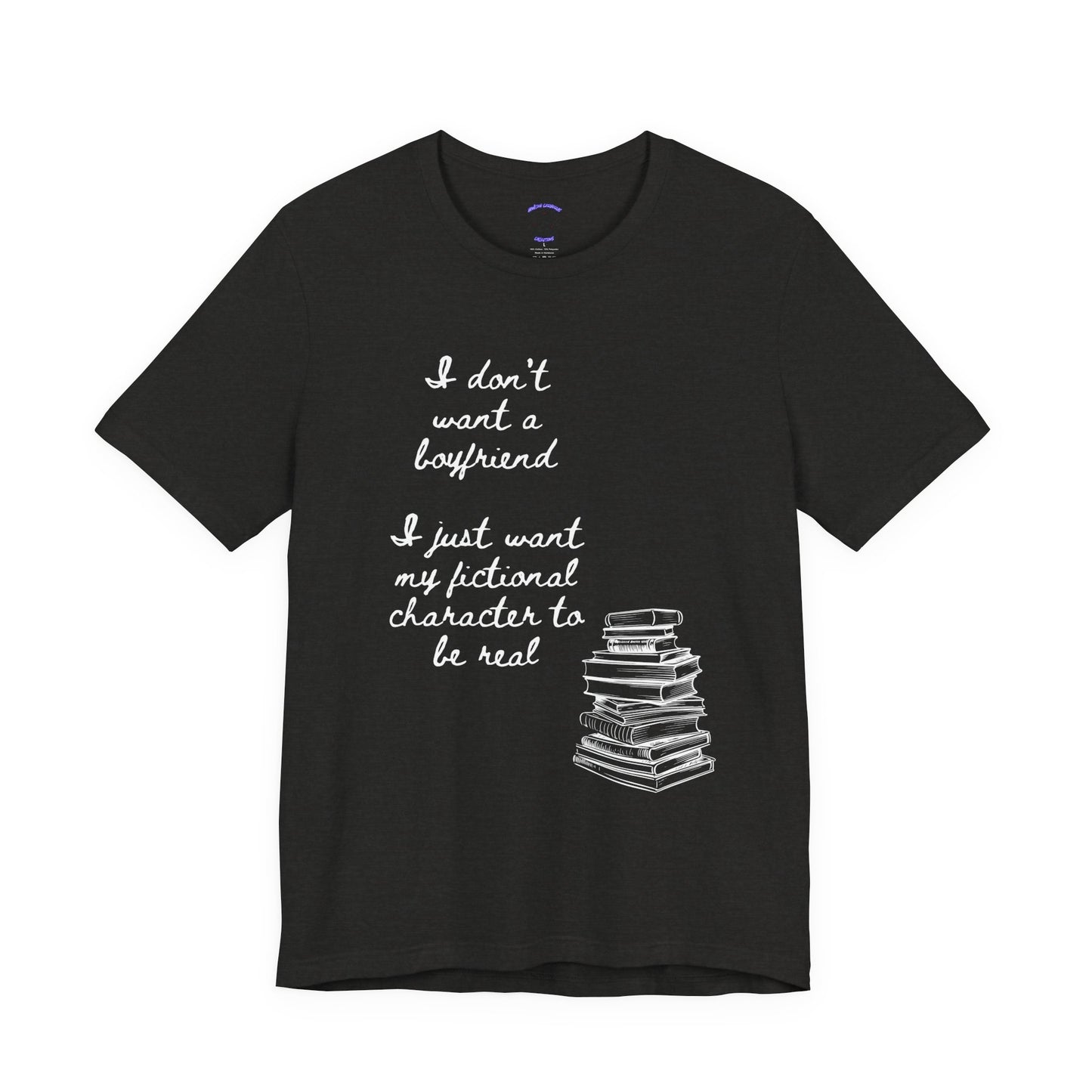 I don’t want a boyfriend, I just want my fictional character to be real Graphic Tee