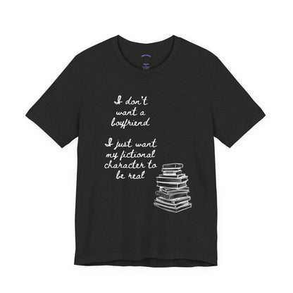 I don’t want a boyfriend, I just want my fictional character to be real Graphic Tee