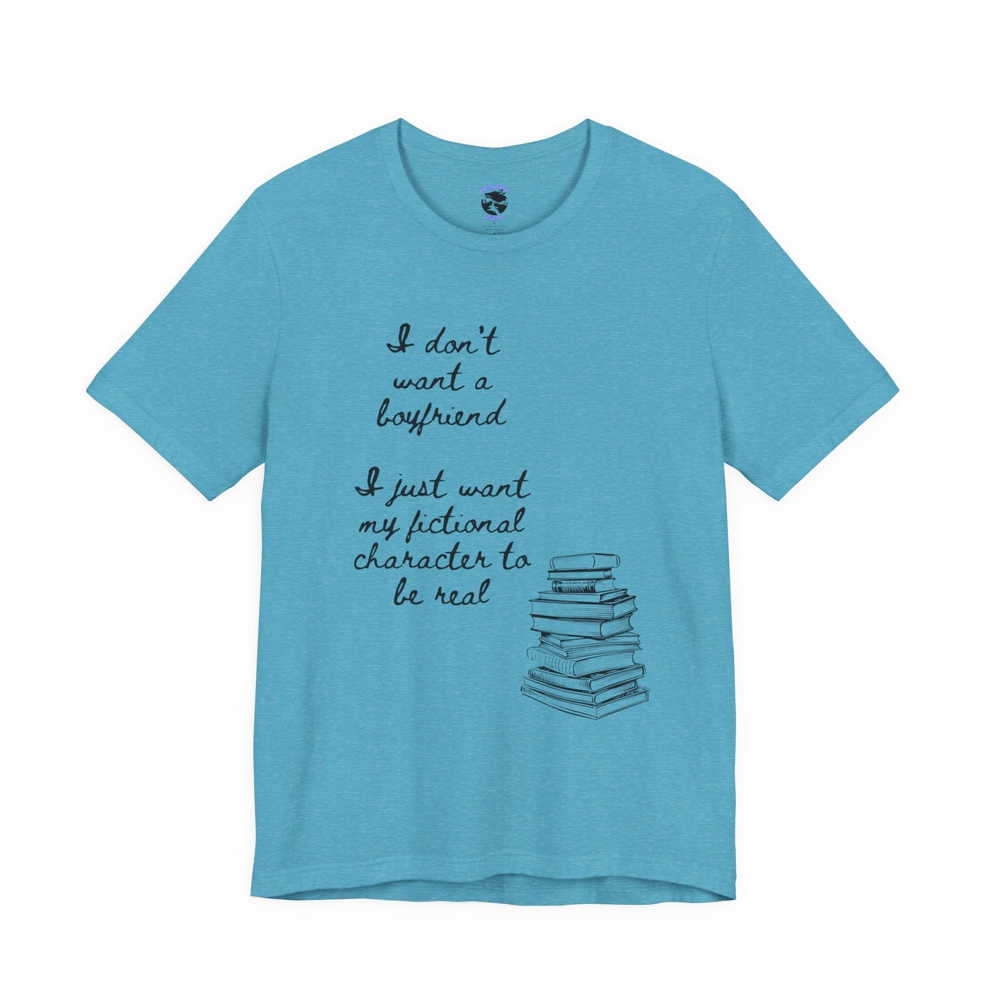 I don’t want a boyfriend, I just want my fictional character to be real Graphic Tee