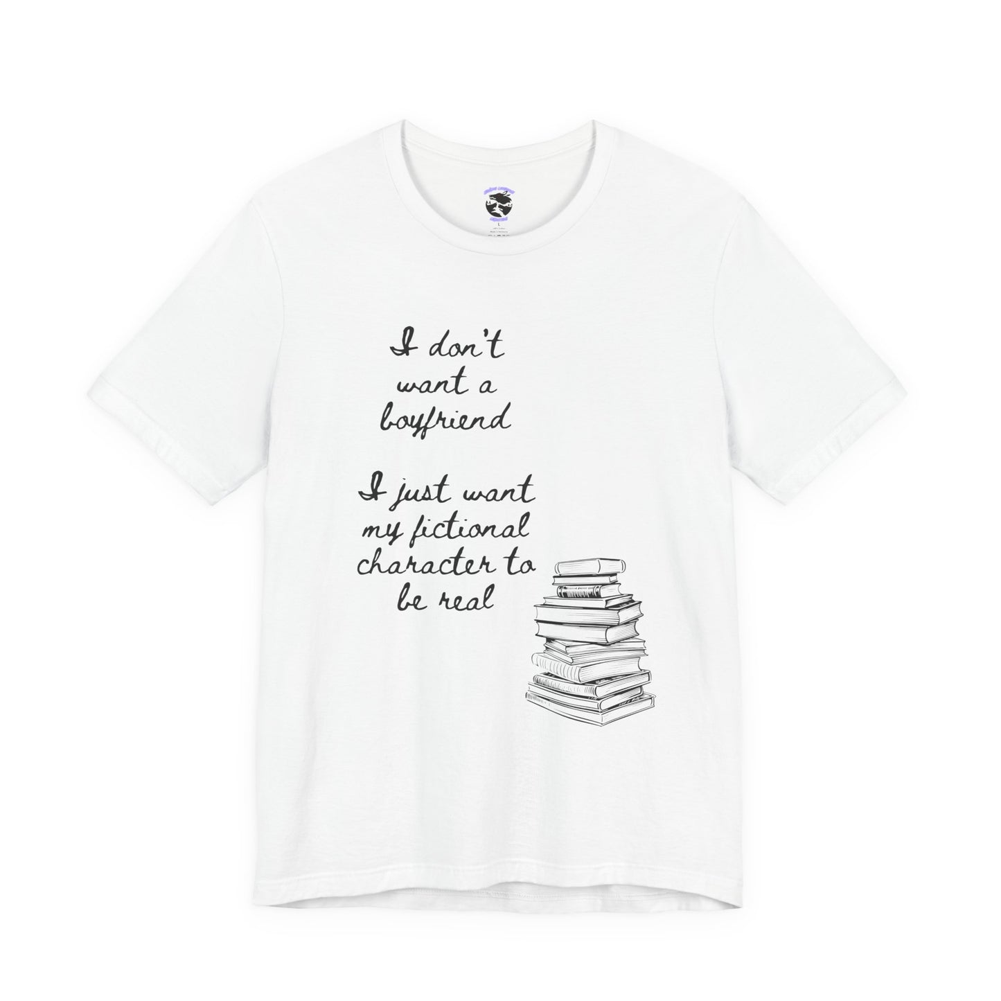I don’t want a boyfriend, I just want my fictional character to be real Graphic Tee