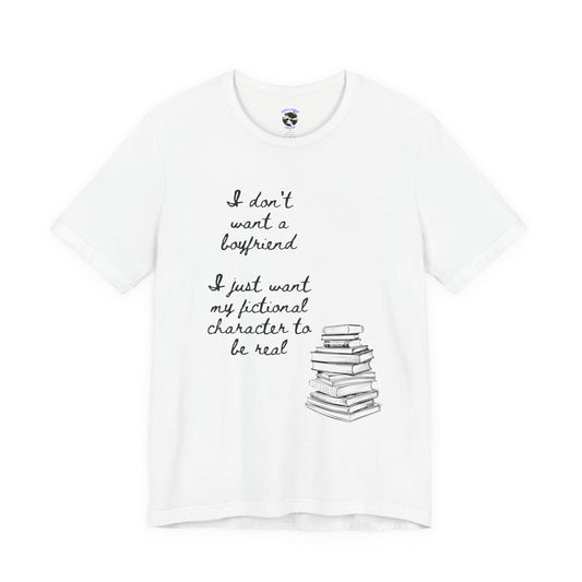 I don’t want a boyfriend, I just want my fictional character to be real Graphic Tee