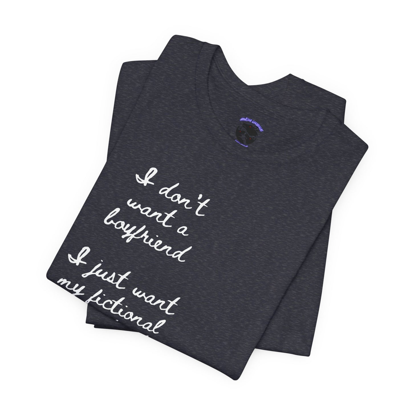 I don’t want a boyfriend, I just want my fictional character to be real Graphic Tee